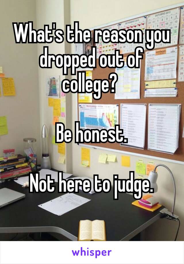 What's the reason you dropped out of college? 

Be honest.

Not here to judge.

📖