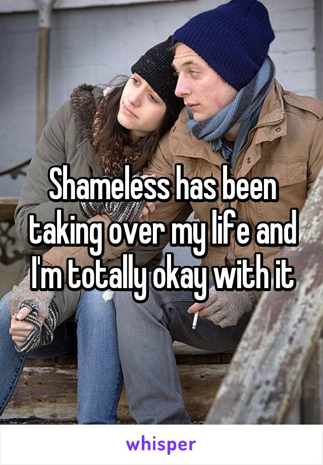 Shameless has been taking over my life and I'm totally okay with it