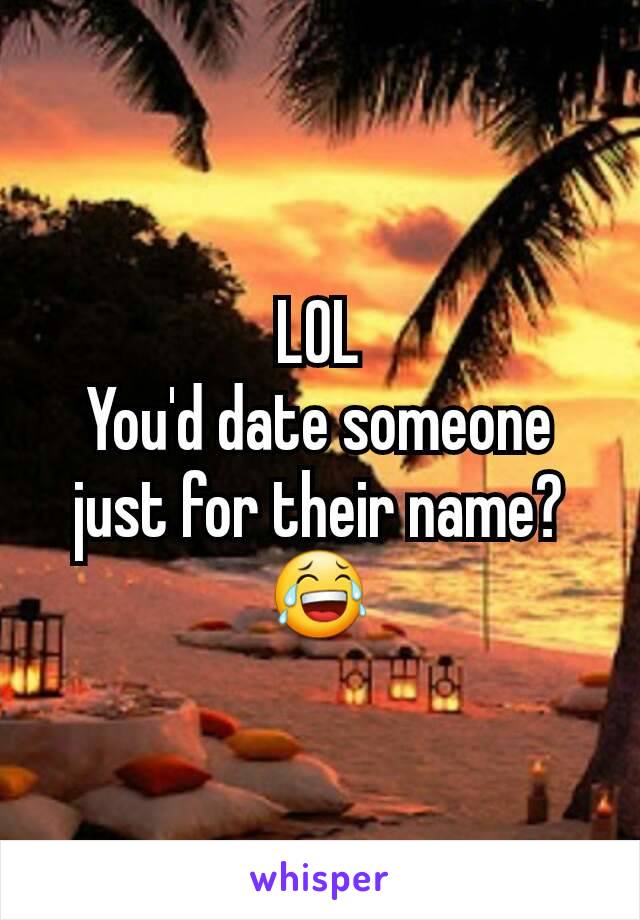 LOL
You'd date someone just for their name?
😂