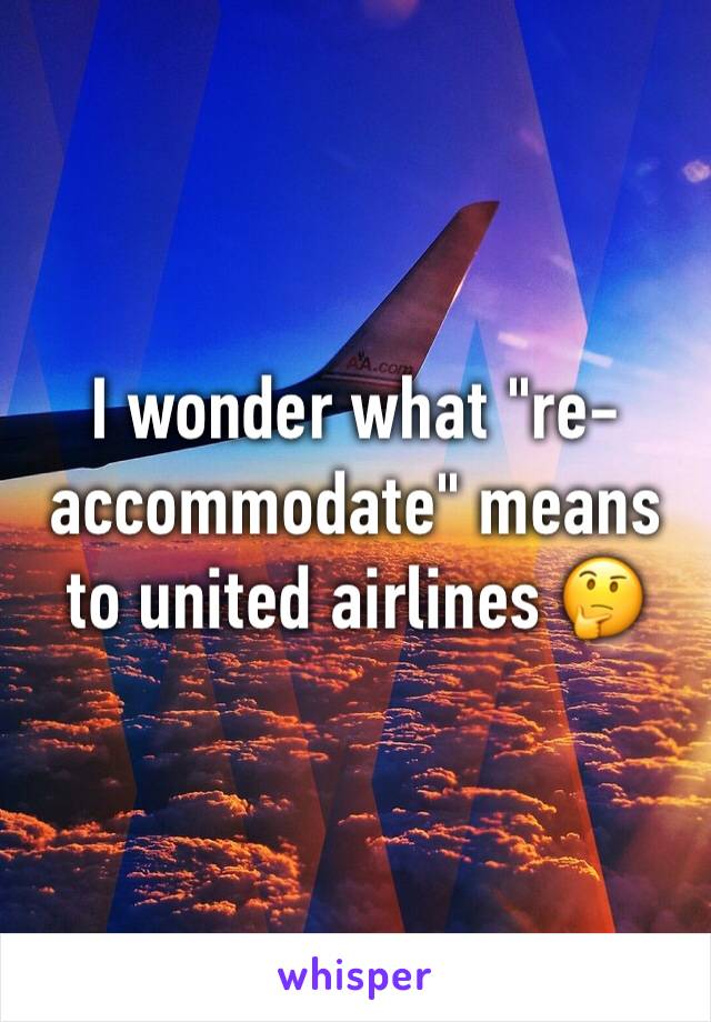 I wonder what "re-accommodate" means to united airlines 🤔