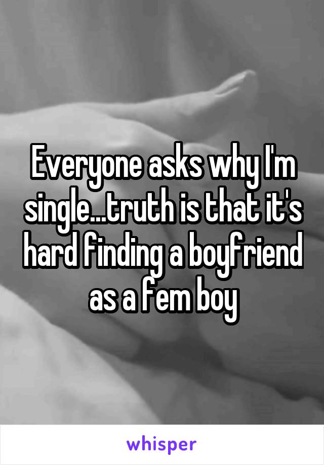 Everyone asks why I'm single...truth is that it's hard finding a boyfriend as a fem boy