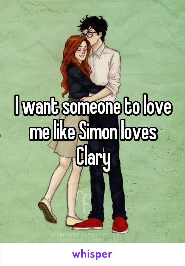 I want someone to love me like Simon loves Clary