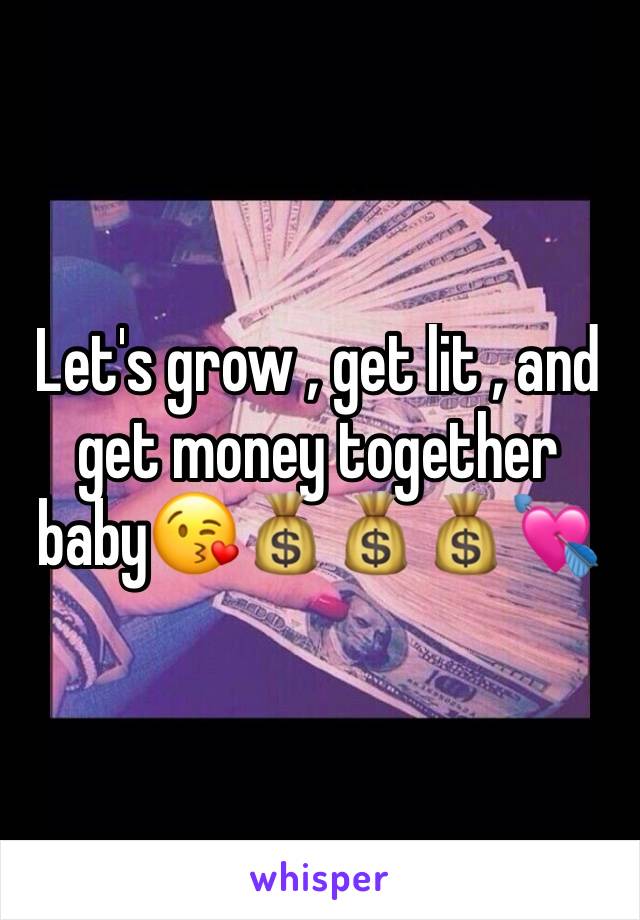 Let's grow , get lit , and get money together baby😘💰💰💰💘