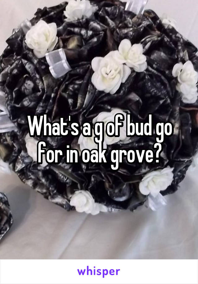 What's a g of bud go for in oak grove?