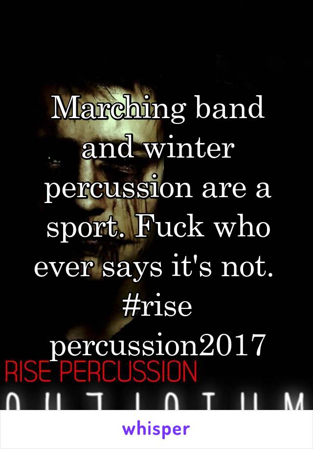 Marching band and winter percussion are a sport. Fuck who ever says it's not. 
#rise percussion2017