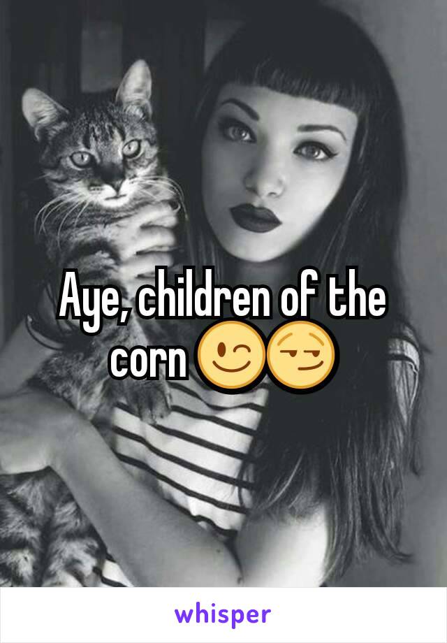 Aye, children of the corn 😉😏