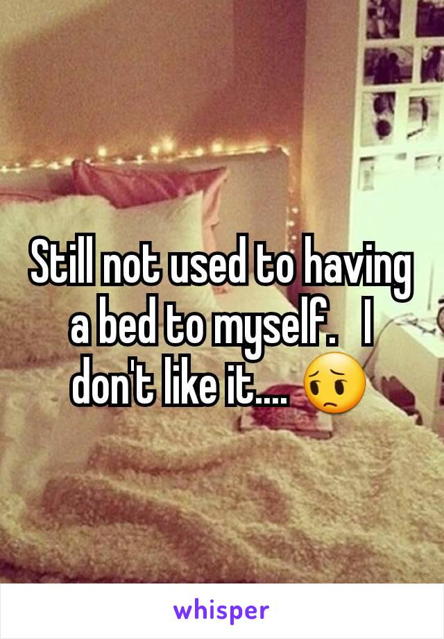 Still not used to having a bed to myself.   I don't like it.... 😔