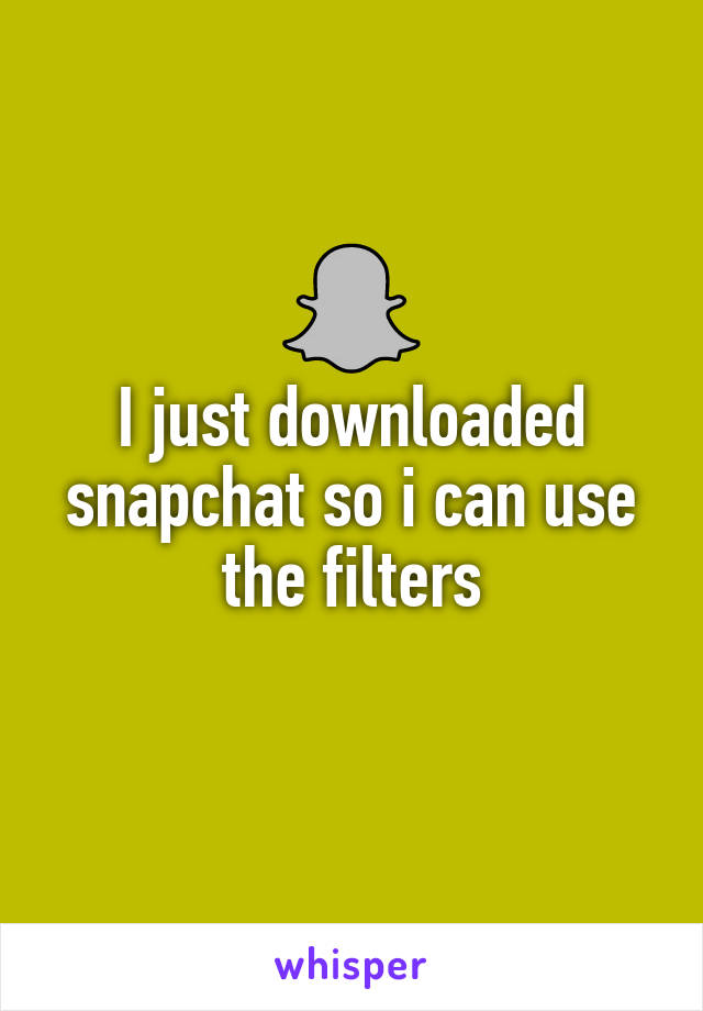 I just downloaded snapchat so i can use the filters