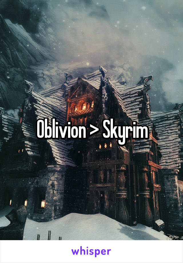 Oblivion > Skyrim