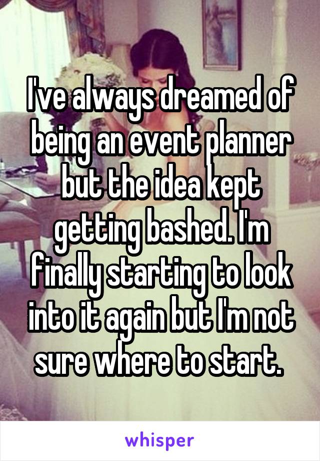 I've always dreamed of being an event planner but the idea kept getting bashed. I'm finally starting to look into it again but I'm not sure where to start. 