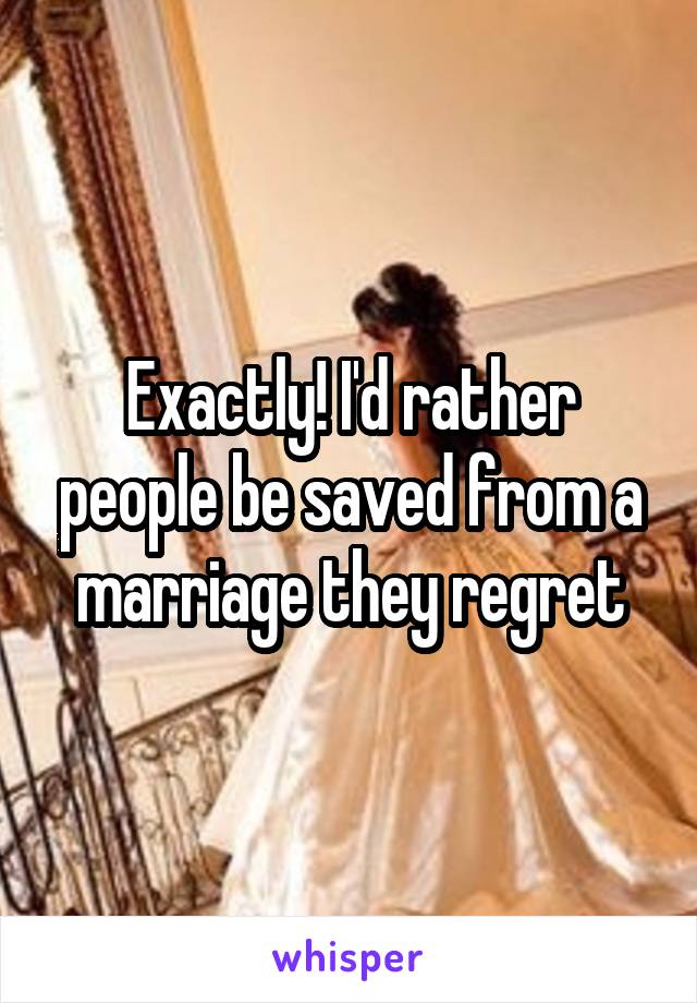 Exactly! I'd rather people be saved from a marriage they regret