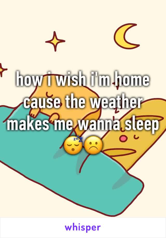 how i wish i'm home cause the weather makes me wanna sleep 😴☹️