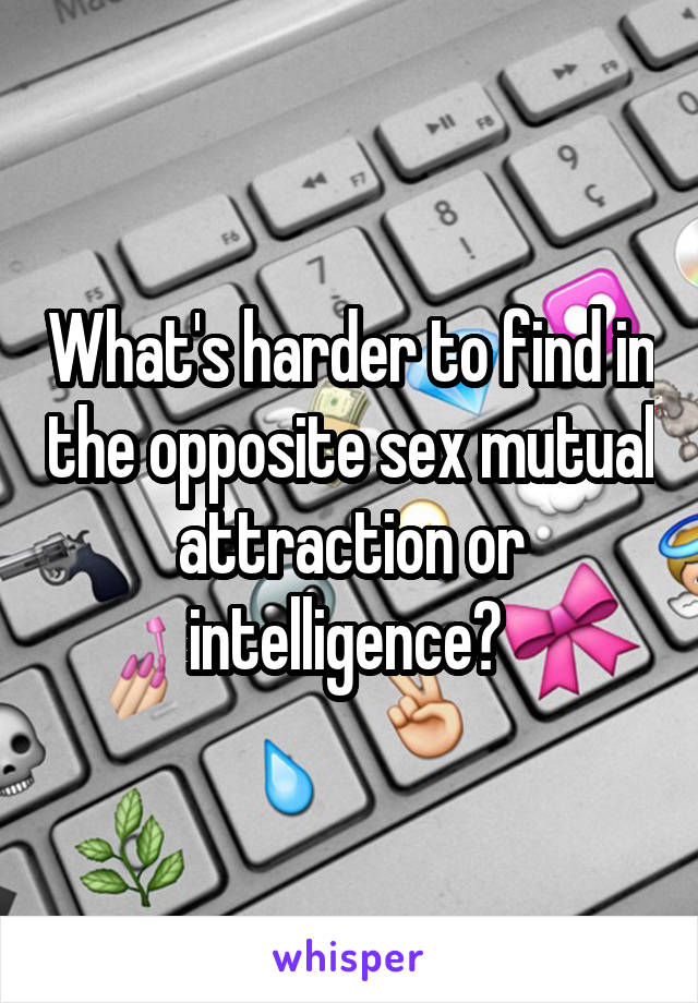 What's harder to find in the opposite sex mutual attraction or intelligence? 