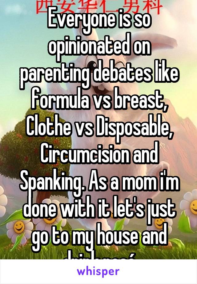 Everyone is so opinionated on parenting debates like formula vs breast, Clothe vs Disposable, Circumcision and Spanking. As a mom i'm done with it let's just go to my house and drink rosé