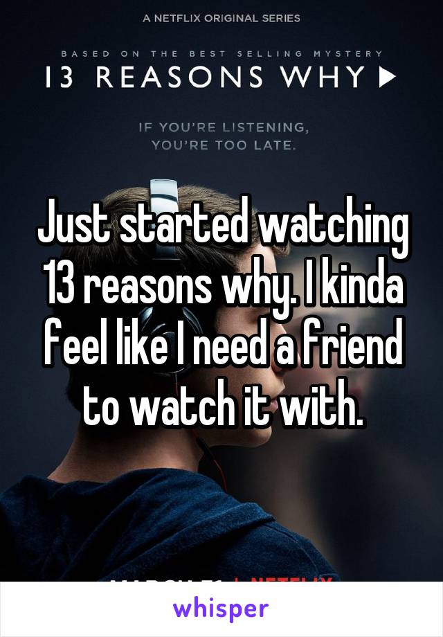 Just started watching 13 reasons why. I kinda feel like I need a friend to watch it with.