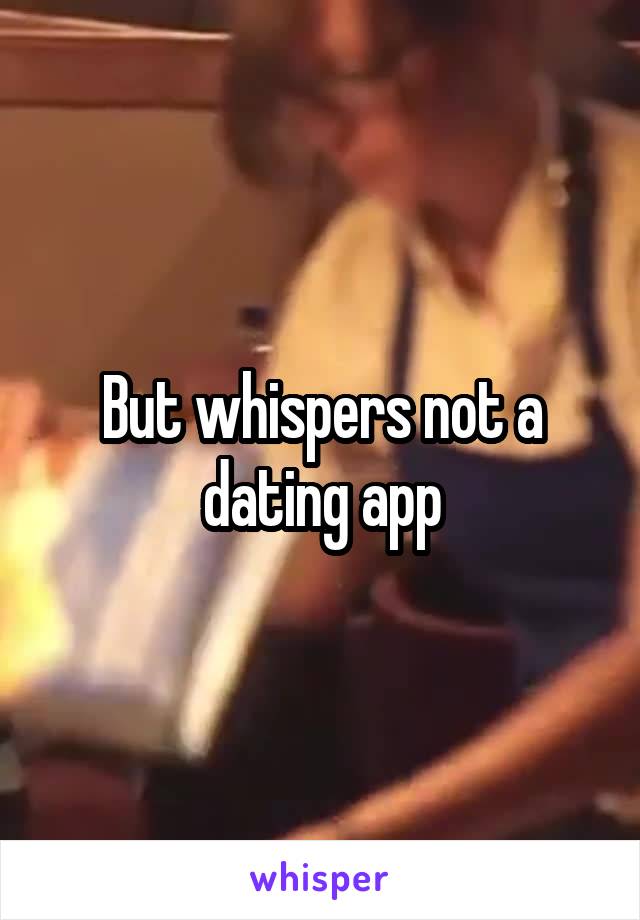 But whispers not a dating app