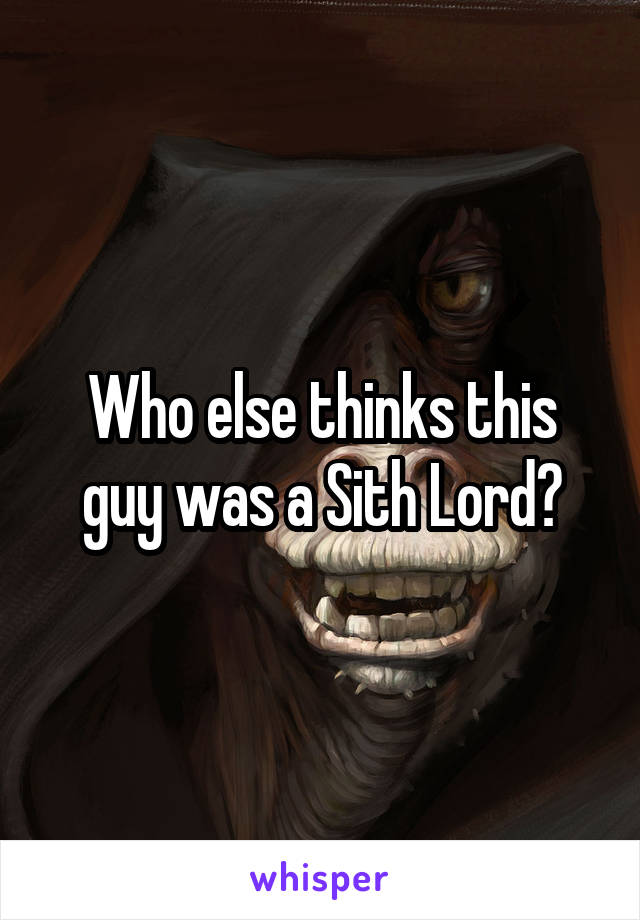 Who else thinks this guy was a Sith Lord?