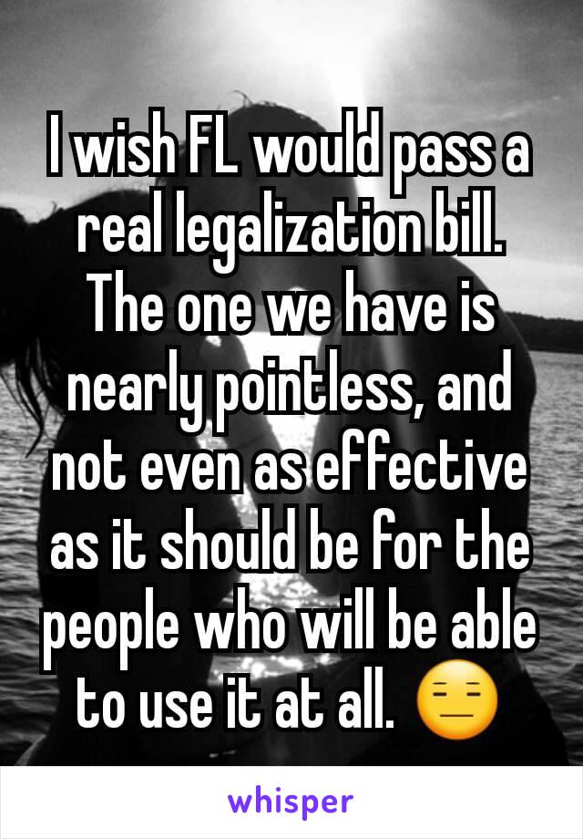 I wish FL would pass a real legalization bill. The one we have is nearly pointless, and not even as effective as it should be for the people who will be able to use it at all. 😑