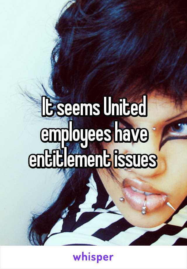 It seems United employees have entitlement issues 