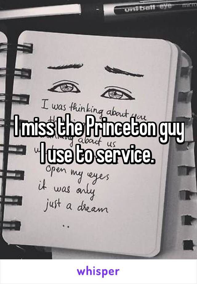 I miss the Princeton guy I use to service. 