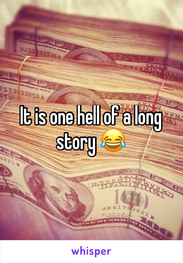 It is one hell of a long story 😂