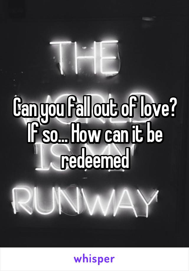 Can you fall out of love? If so... How can it be redeemed