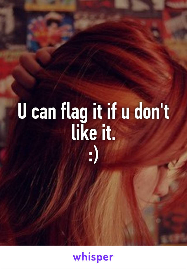 U can flag it if u don't like it.
:)