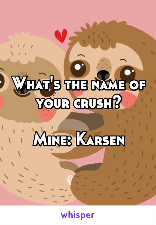 What's the name of your crush?

Mine: Karsen