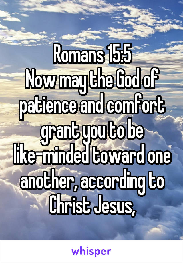 Romans 15:5
Now may the God of patience and comfort grant you to be like-minded toward one another, according to Christ Jesus,