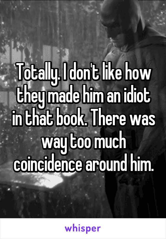 Totally. I don't like how they made him an idiot in that book. There was way too much coincidence around him.