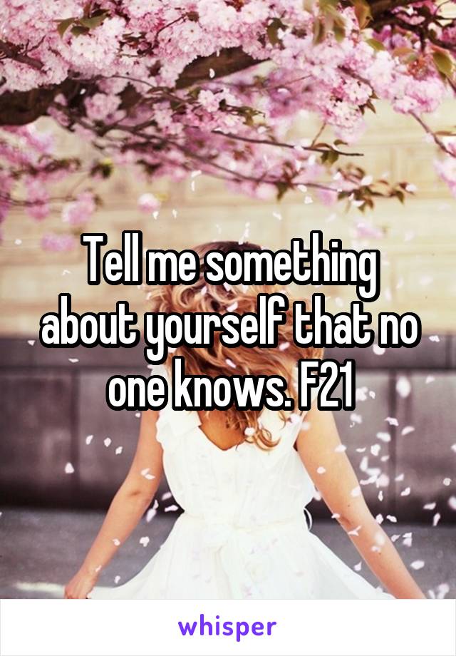 Tell me something about yourself that no one knows. F21