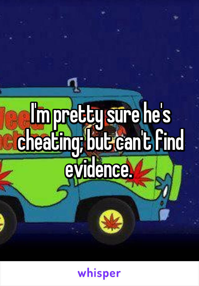 I'm pretty sure he's cheating; but can't find evidence. 