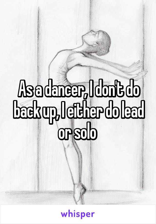 As a dancer, I don't do back up, I either do lead or solo 