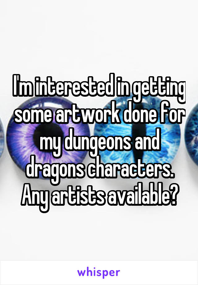 I'm interested in getting some artwork done for my dungeons and dragons characters. Any artists available?