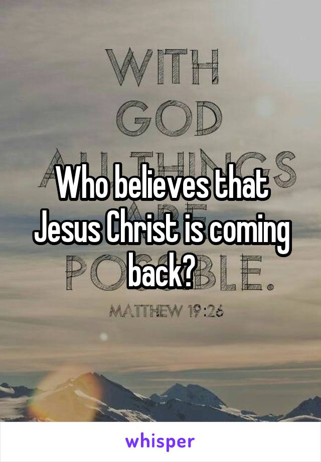 Who believes that Jesus Christ is coming back?