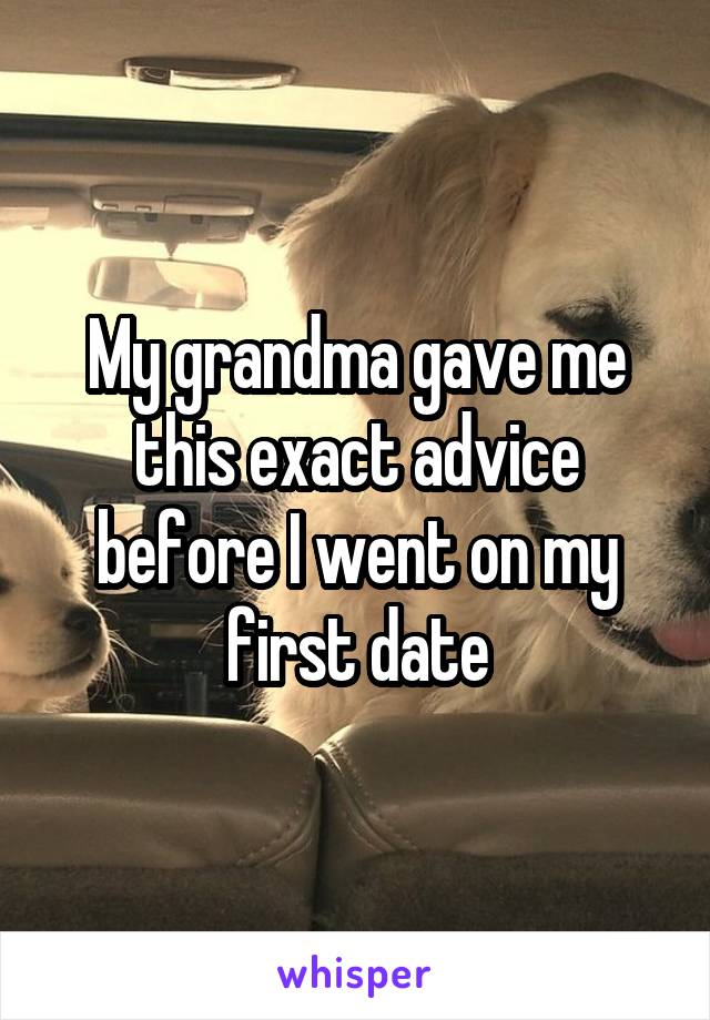 My grandma gave me this exact advice before I went on my first date