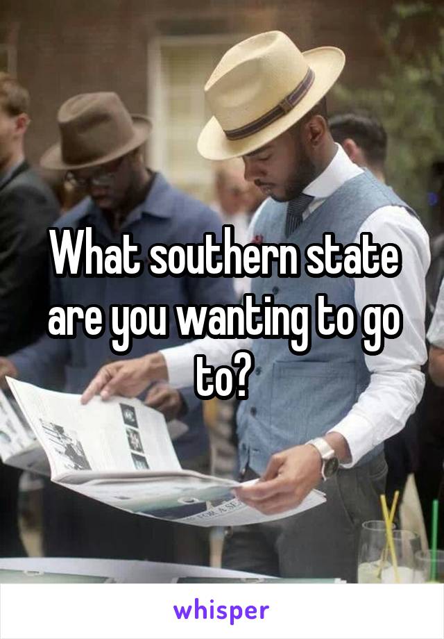 What southern state are you wanting to go to?