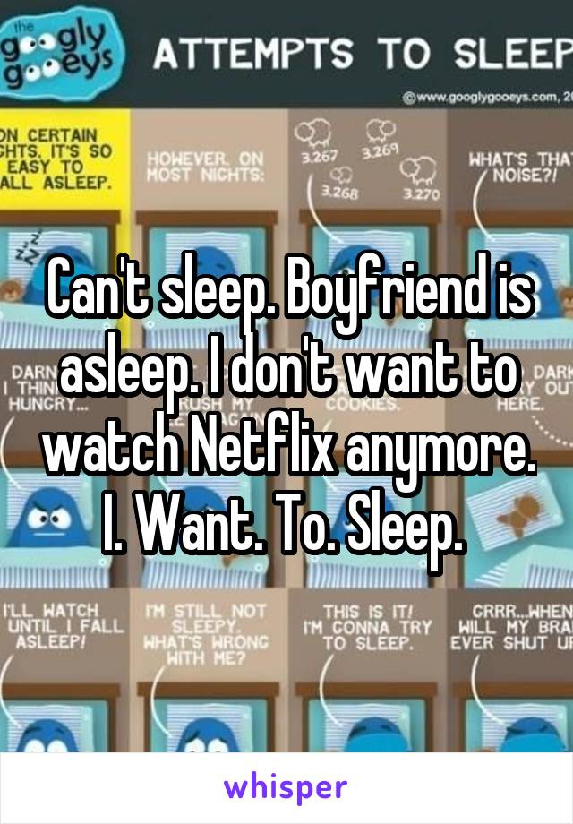 Can't sleep. Boyfriend is asleep. I don't want to watch Netflix anymore. I. Want. To. Sleep. 