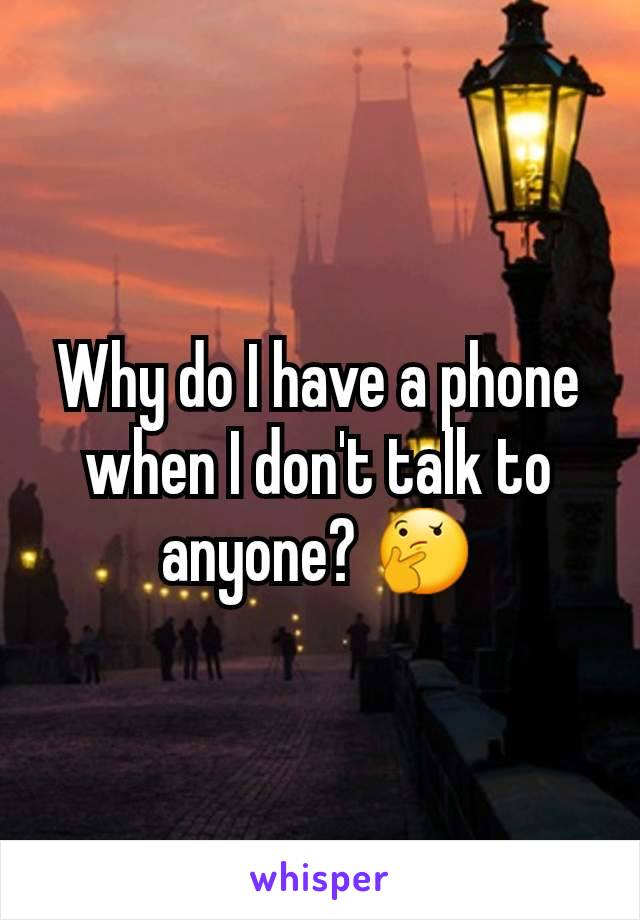 Why do I have a phone when I don't talk to anyone? 🤔