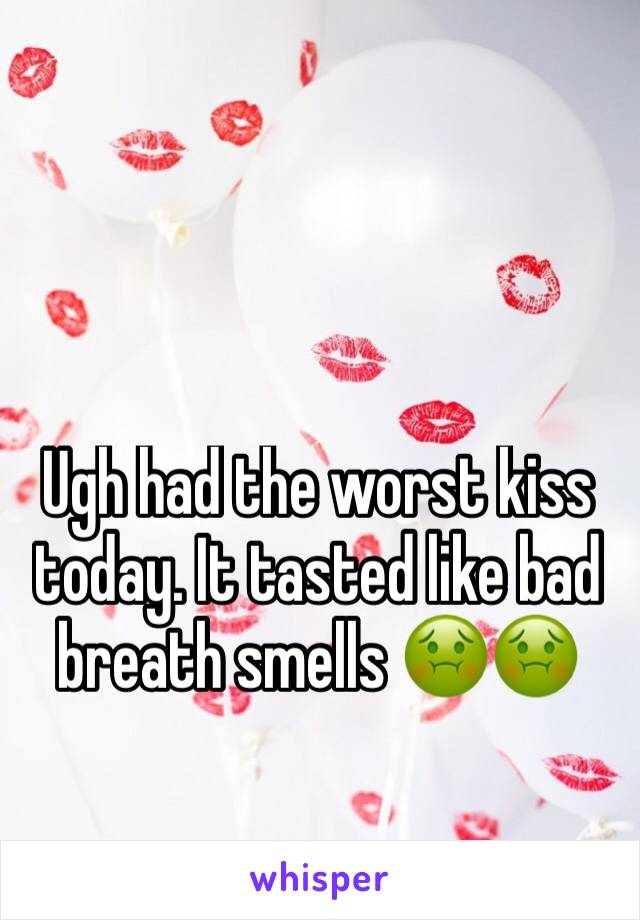 Ugh had the worst kiss today. It tasted like bad breath smells 🤢🤢