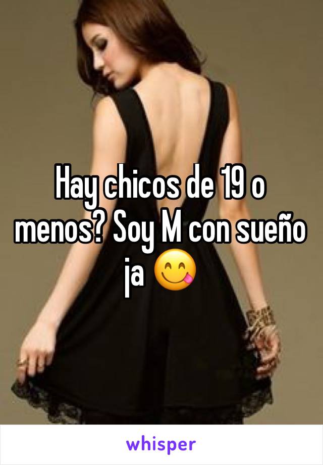 Hay chicos de 19 o menos? Soy M con sueño ja 😋