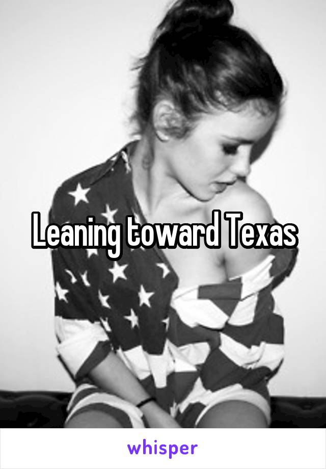 Leaning toward Texas