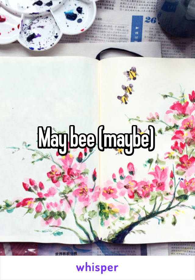 May bee (maybe) 