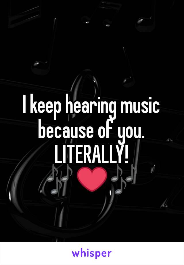 I keep hearing music because of you.
LITERALLY!
🎶❤🎶