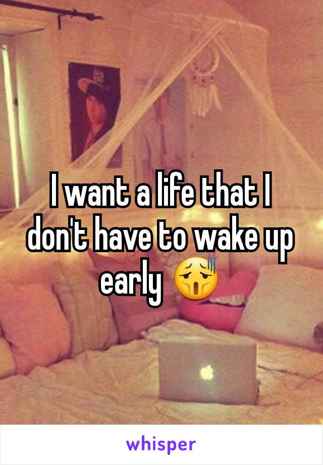 I want a life that I don't have to wake up early 😫