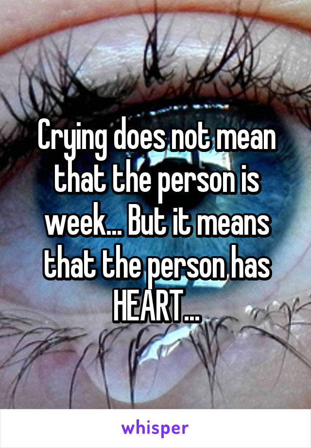 Crying does not mean that the person is week... But it means that the person has HEART...