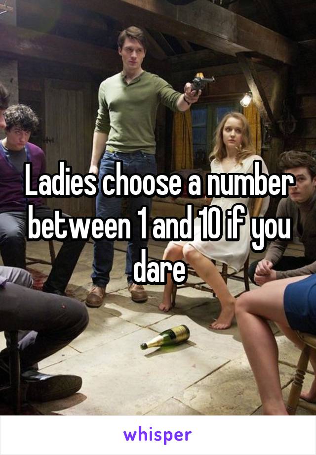 Ladies choose a number between 1 and 10 if you dare