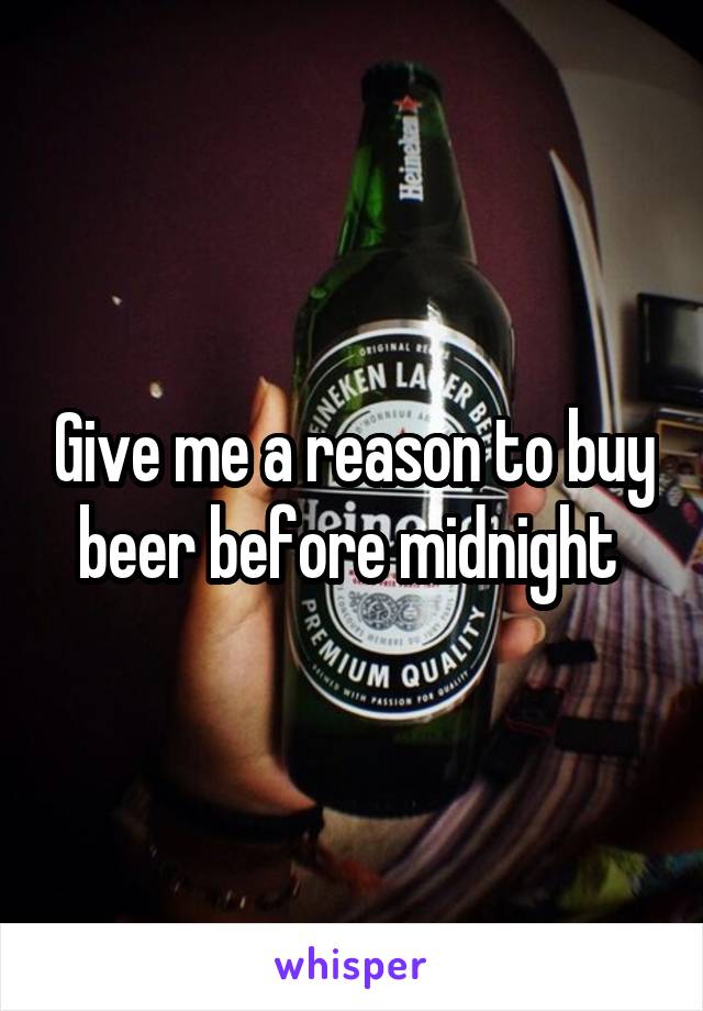 Give me a reason to buy beer before midnight 