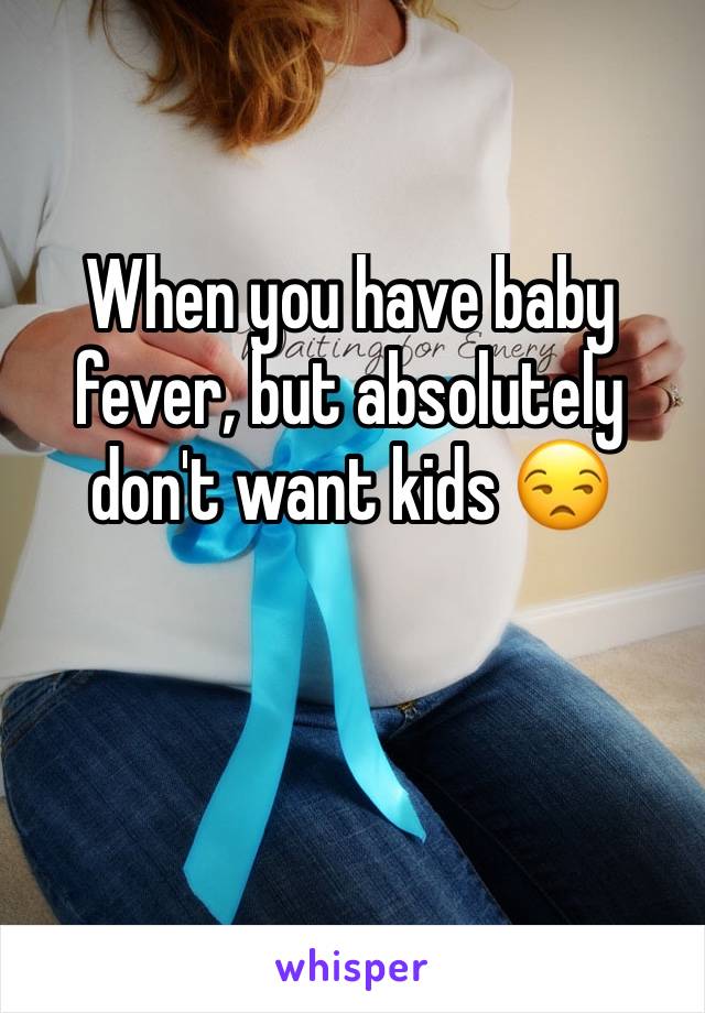 When you have baby fever, but absolutely don't want kids 😒