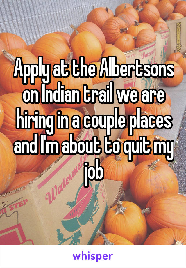 Apply at the Albertsons on Indian trail we are hiring in a couple places and I'm about to quit my job
